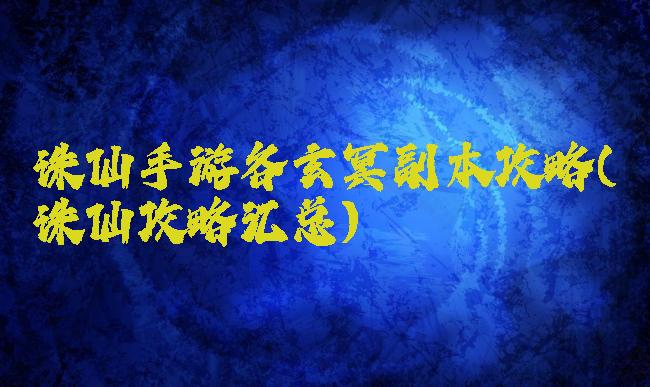 诛仙手游各玄冥副本攻略(诛仙攻略汇总)