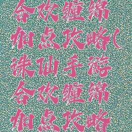 诛仙手游合欢缠绵加点攻略(诛仙手游合欢缠绵加点攻略视频)