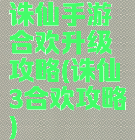 诛仙手游合欢升级攻略(诛仙3合欢攻略)