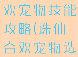 诛仙手游合欢宠物技能攻略(诛仙合欢宠物选择)