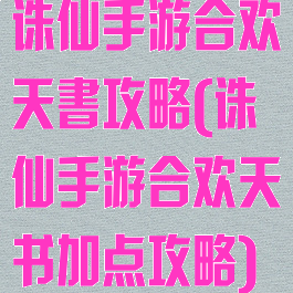 诛仙手游合欢天書攻略(诛仙手游合欢天书加点攻略)