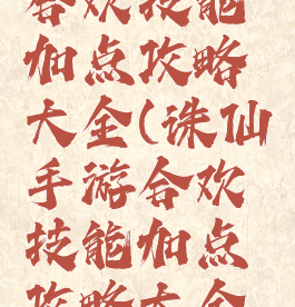 诛仙手游合欢技能加点攻略大全(诛仙手游合欢技能加点攻略大全图片)
