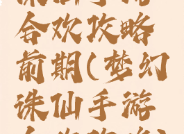 诛仙手游合欢攻略前期(梦幻诛仙手游合欢攻略)