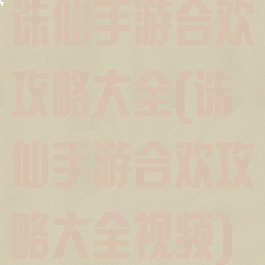 诛仙手游合欢攻略大全(诛仙手游合欢攻略大全视频)