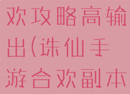 诛仙手游合欢攻略高输出(诛仙手游合欢副本输出)