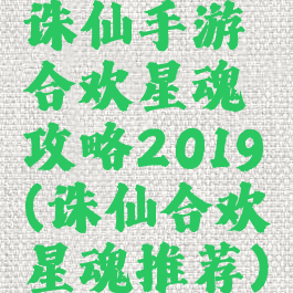 诛仙手游合欢星魂攻略2019(诛仙合欢星魂推荐)