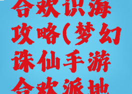 诛仙手游合欢识海攻略(梦幻诛仙手游合欢派地图)