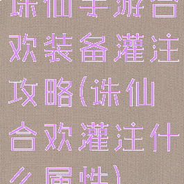 诛仙手游合欢装备灌注攻略(诛仙合欢灌注什么属性)