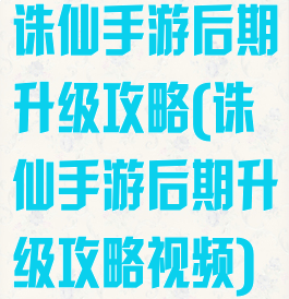 诛仙手游后期升级攻略(诛仙手游后期升级攻略视频)