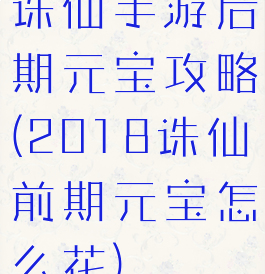 诛仙手游后期元宝攻略(2018诛仙前期元宝怎么花)