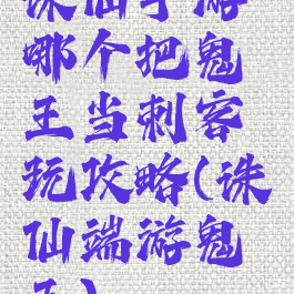 诛仙手游哪个把鬼王当刺客玩攻略(诛仙端游鬼王)