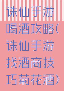 诛仙手游喝酒攻略(诛仙手游找酒商技巧菊花酒)