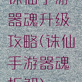 诛仙手游器魂升级攻略(诛仙手游器魂拆解)