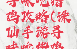 诛仙手游寻味吮指鸡攻略(诛仙手游寻味吮指鸡隐藏任务)