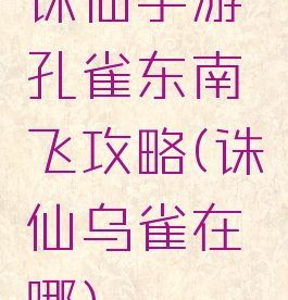 诛仙手游孔雀东南飞攻略(诛仙乌雀在哪)