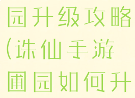 诛仙手游家园升级攻略(诛仙手游圃园如何升级)