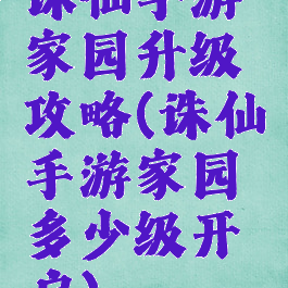 诛仙手游家园升级攻略(诛仙手游家园多少级开启)
