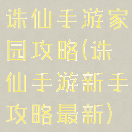 诛仙手游家园攻略(诛仙手游新手攻略最新)