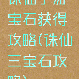 诛仙手游宝石获得攻略(诛仙三宝石攻略)