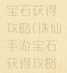 诛仙手游宝石获得攻略(诛仙手游宝石获得攻略图)