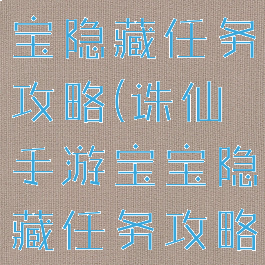 诛仙手游宝宝隐藏任务攻略(诛仙手游宝宝隐藏任务攻略视频)