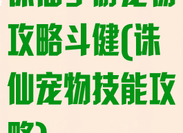 诛仙手游宠物攻略斗健(诛仙宠物技能攻略)