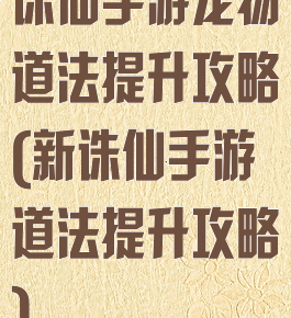 诛仙手游宠物道法提升攻略(新诛仙手游道法提升攻略)