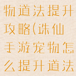 诛仙手游宠物道法提升攻略(诛仙手游宠物怎么提升道法)