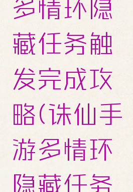 诛仙手游多情环隐藏任务触发完成攻略(诛仙手游多情环隐藏任务怎么做)