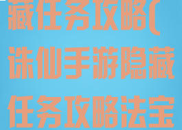 诛仙手游多隐藏任务攻略(诛仙手游隐藏任务攻略法宝大全)