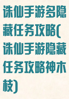 诛仙手游多隐藏任务攻略(诛仙手游隐藏任务攻略神木枝)