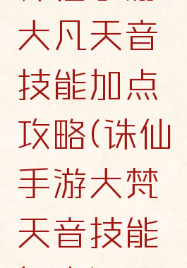 诛仙手游大凡天音技能加点攻略(诛仙手游大梵天音技能加点)