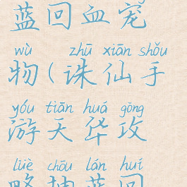 诛仙手游天华攻略抽蓝回血宠物(诛仙手游天华攻略抽蓝回血宠物选择)