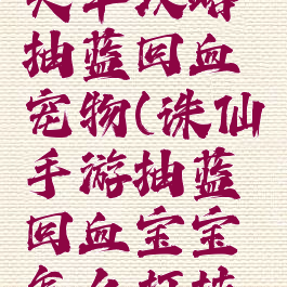 诛仙手游天华攻略抽蓝回血宠物(诛仙手游抽蓝回血宝宝怎么打技能)