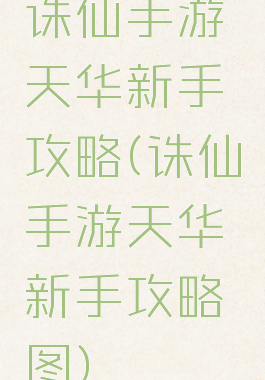 诛仙手游天华新手攻略(诛仙手游天华新手攻略图)