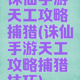 诛仙手游天工攻略捕猎(诛仙手游天工攻略捕猎技巧)