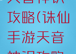 诛仙手游天音神识攻略(诛仙手游天音神识攻略视频)