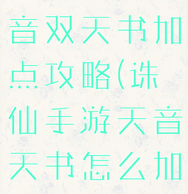 诛仙手游天音双天书加点攻略(诛仙手游天音天书怎么加点)