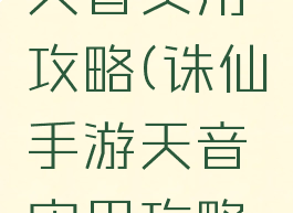 诛仙手游天音实用攻略(诛仙手游天音实用攻略图)