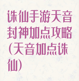 诛仙手游天音封神加点攻略(天音加点诛仙)