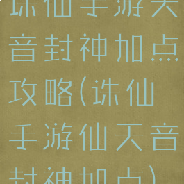 诛仙手游天音封神加点攻略(诛仙手游仙天音封神加点)