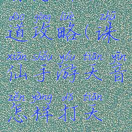 诛仙手游天音怎样打天道攻略(诛仙手游天音怎样打天道攻略视频)