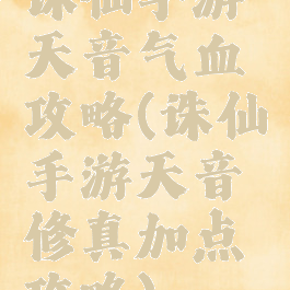 诛仙手游天音气血攻略(诛仙手游天音修真加点攻略)