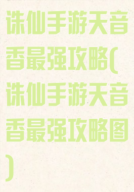 诛仙手游天音香最强攻略(诛仙手游天音香最强攻略图)