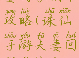 诛仙手游夫妻回家副本攻略(诛仙手游夫妻回家副本攻略大全)