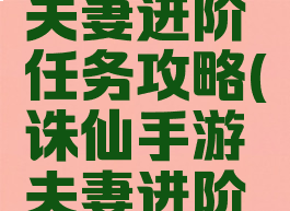 诛仙手游夫妻进阶任务攻略(诛仙手游夫妻进阶任务奖励)