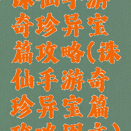 诛仙手游奇珍异宝篇攻略(诛仙手游奇珍异宝篇攻略图文)