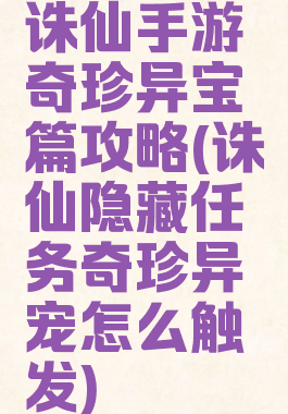 诛仙手游奇珍异宝篇攻略(诛仙隐藏任务奇珍异宠怎么触发)