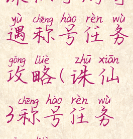 诛仙手游奇遇称号任务攻略(诛仙3称号任务攻略)