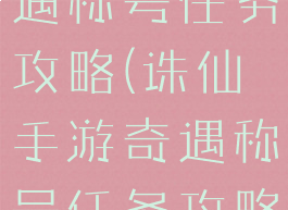 诛仙手游奇遇称号任务攻略(诛仙手游奇遇称号任务攻略视频)